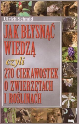 Okładka książki Jak błysnąć wiedzą czyli 270 ciekawostek o zwierzętach i roślinach / Ulrich Schmid ; tł. Mieczysław Dutkiewicz.