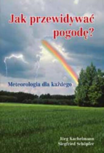 Okładka książki Jak przewidywać pogodę? :meteorologia dla każdego / Jörg Kachelmann ; Siegfried Schöpfer ; tł. Magdalena Bogucka.