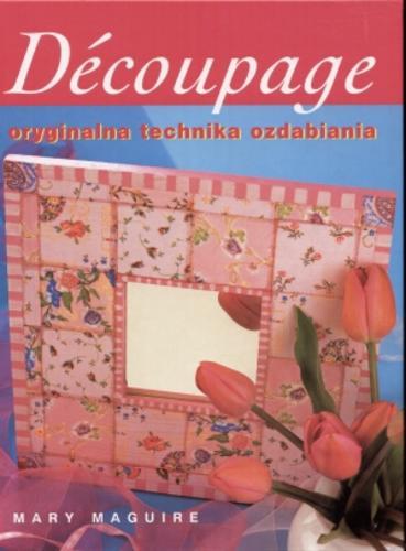 Okładka książki Decoupage : oryginalna technika ozdabiania / Mary Maguire ; tł. Maria Zawanowska.
