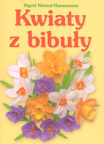 Okładka książki Kwiaty z bibuły / Sigrid Wetzel-Maesmanns ; tł. Mieczysław Dutkiewicz.