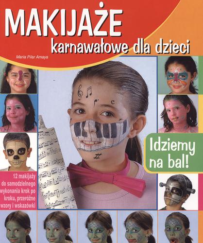 Okładka książki Makijaże karnawałowe dla dzieci : idziemy na bal! / Maria Pilar Amaya ; tł. Joanna Świąder-Dąbrowa.