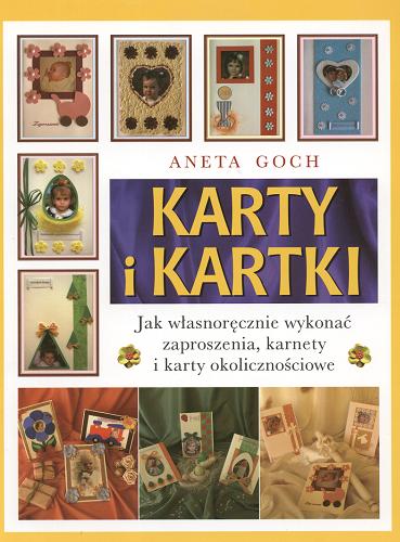 Okładka książki Karty i kartki : jak własnoręcznie wykonać zaproszenia, karnety i karty okolicznościowe / Aneta Goch.