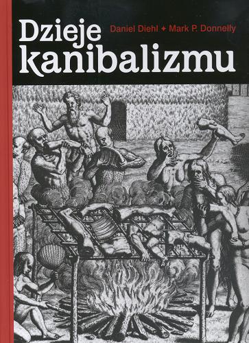 Okładka książki Dzieje kanibalizmu / Daniel Diehl ; Mark Donnelly ; tł. Marek Urbański.