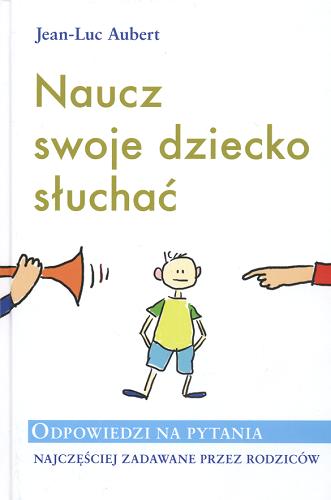 Okładka książki Naucz swoje dziecko słuchać : odpowiedzi na pytania najczęściej zadawane przez rodziców / Jean-Luc Aubert ; tł. Andrzej Wróblewski.