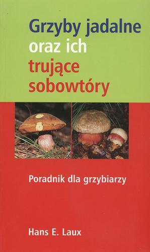 Okładka książki Grzyby jadalne oraz ich trujące sobowtóry :poradnik dla grzybiarzy / Hans Ernst Laux ; tł. Danuta Fryzowska.