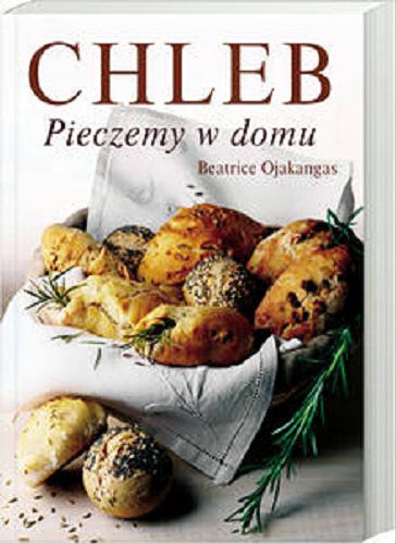 Okładka książki Chleb : pieczemy w domu / Beatrice Ojakangas ; z jęz. ang. przeł. Marcin Stopa.