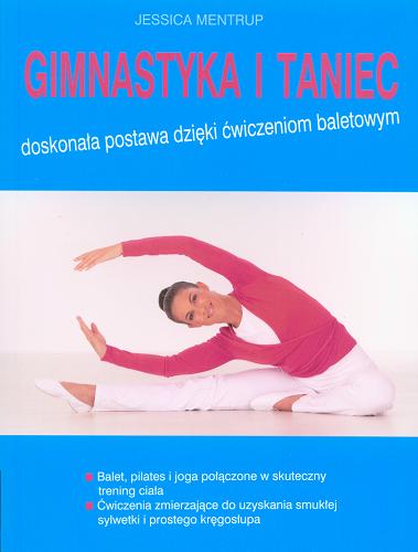 Okładka książki Gimnastyka i taniec : doskonała postawa dzięki ćwiczeniom baletowym / Jessica Mantrup ; z jęz. niem. przeł. Ewa Rohozińska.
