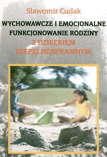 Okładka książki Wychowawcze i emocjonalne funkcjonowanie rodziny z dzieckiem niepełnosprawnym / Sławomir Cudak.