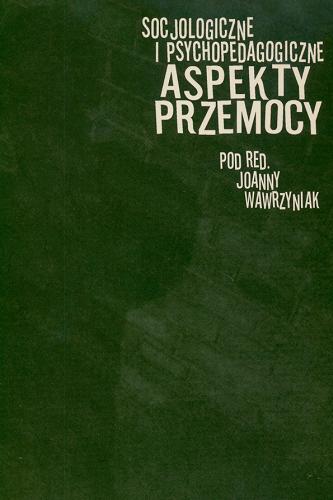 Okładka książki Socjologiczne i psychopedagogiczne aspekty przemocy / pod red. Joanny Wawrzyniak ; [aut. publ. Jan Maciejewski et al.].