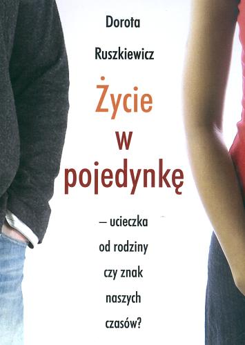 Okładka książki Życie w pojedynkę : ucieczka od rodziny czy znak naszych czasów? / Dorota Ruszkiewicz.