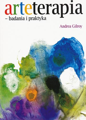 Okładka książki Arteterapia : badania i praktyka / Andrea Gilroy ; [tł. Sebastian Sobczyński].