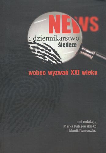 Okładka książki News i dziennikarstwo śledcze wobec wyzwań XXI wieku / pod red. Marka Palczewskiego i Moniki Worsowicz.