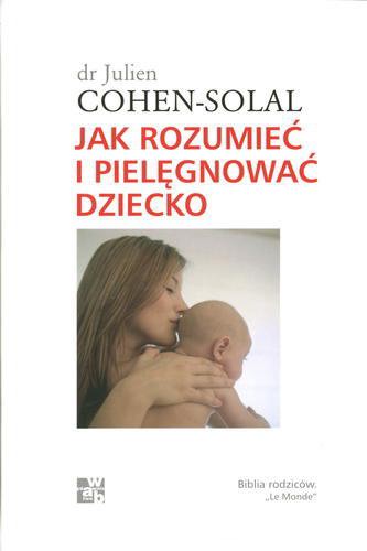Okładka książki Jak rozumieć i pielęgnować dziecko / Julien Cohen-Solal ; przeł. Anna Bożenna Matusiak ; przeł. Marta Wróbel-Kubiak.