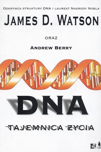 Okładka książki DNA : tajemnica życia / James D. Watson oraz Andrew Berry ; tł. Joanna i Przemysław Turkowscy.