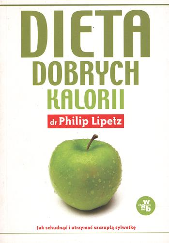 Okładka książki Dieta dobrych kalorii : [jak schudnąć i utrzymać szczupłą sylwetkę] / Philip Lipetz ; tł. Maja Błaszczyszyn.