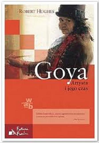 Okładka książki Goya : artysta i jego czas / Robert Hughes ; przełożyła Hanna Jankowska.