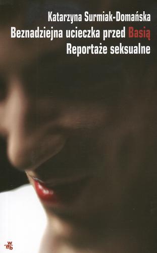 Okładka książki Beznadziejna ucieczka przed Basią : reportaże seksualne / Katarzyna Surmiak-Domańska.