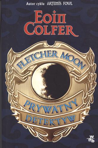 Okładka książki Fletcher Moon - prywatny detektyw / Eoin Colfer ; tł. Krzysztof Mazurek.