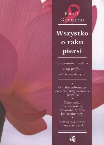 Okładka książki Wszystko o raku piersi : co powinnaś wiedzieć, aby podjąć właściwe decyzje / Ruth H. Grobstein ; przeł. Ewa Pankiewicz.