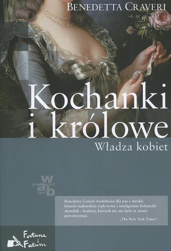 Okładka książki Kochanki i królowe :  władza kobiet / Benedetta Craveri ; przeł. Piotr Salwa.