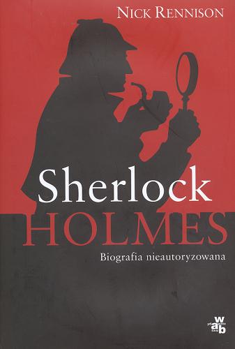 Okładka książki Sherlock Holmes : biografia nieautoryzowana / Nick Rennison ; tł. Anna Bartkowicz.