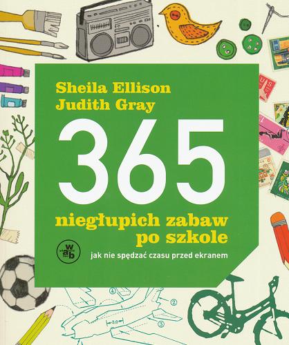 Okładka książki 365 niegłupich zabaw po szkole : jak nie spędzać czasu przed ekranem / Sheila Ellison, Judith Gray ; przeł. [z ang.] Katarzyna Rudzka.
