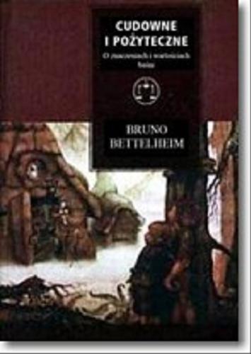 Okładka książki Cudowne i pożyteczne : o znaczeniach i wartościach baśni / Bruno Bettelheim ; przeł. [z ang.], wprowadzeniem, objaśnieniami i posłowiem opatrzyła Danuta Danek.
