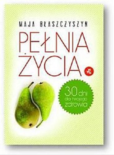Okładka książki Pełnia życia : 30 dni dla twojego zdrowia / Maja Błaszczyszyn.