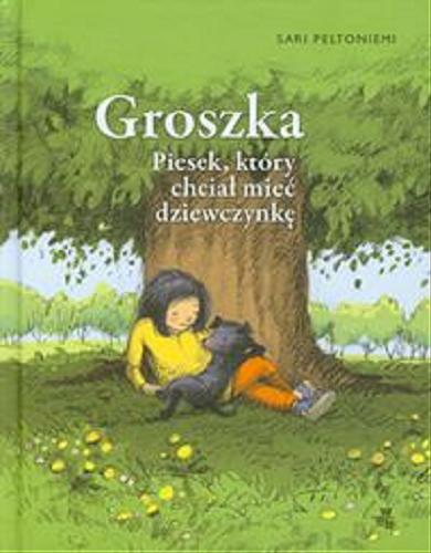 Okładka książki Groszka : piesek, który chciał mieć dziewczynkę / Sari Peltoniemi ; przełożyła Iwona Kosmowska ; ilustrowała Liisa Kallio.