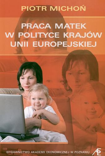 Okładka książki Praca matek w polityce krajów Unii Europejskiej / Piotr Michoń ; Akademia Ekonomiczna w Poznaniu.