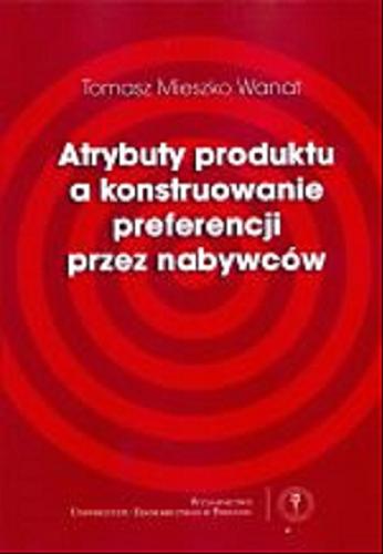 Okładka książki Atrybuty produktu a konstruowanie preferencji przez nabywców / Tomasz Mieszko Wanat ; Uniwersytet Ekonomiczny w Poznaniu.