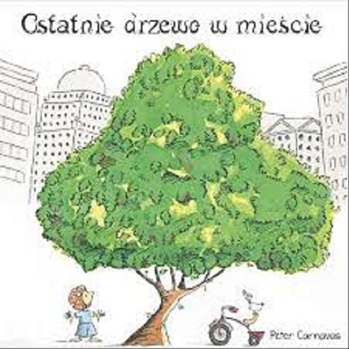Okładka książki Ostatnie drzewo w mieście / [tekst i ilustracje] Peter Carnavas ; [przekład: Magda Szpyrko-Ankiewicz].
