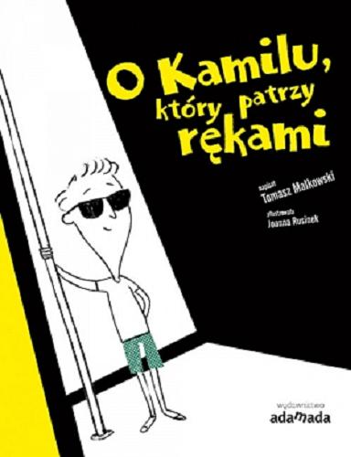 Okładka książki O Kamilu, który patrzy rękami / napisał Tomasz Małkowski ; zilustrowała Joanna Rusinek.