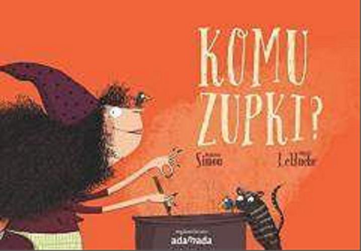 Okładka książki Komu zupki ? / Quitterie Simon ; ilustracje Magali Le Huche ; przekład [z francuskiego] Iwona Janczy.