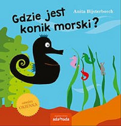 Okładka książki Gdzie jest konik morski? / Anita Bijsterbosch ; z niderlandzkiego przełożył Ryszard Turczyn.