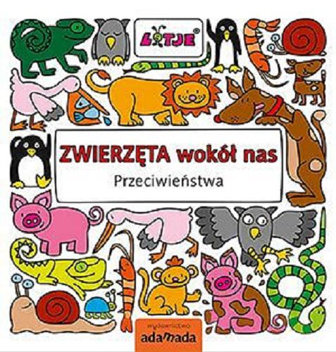 Okładka książki Zwierzęta wokół nas : przeciwieństwa / [tekst i ilustracje] Lotje [pseudonim] Lizelot Versteeg [nazwa] ; przekład. Ryszard Turczyn.