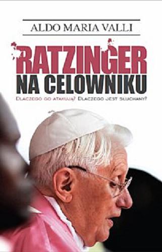 Okładka książki Ratzinger na celowniku : dlaczego go atakują? : dlaczego jest słuchany? / Aldo Maria Valli ; tł. Marcin Masny.