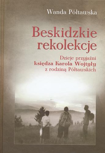 Okładka książki Beskidzkie rekolekcje : dzieje przyjaźni księdza Karola Wojtyły z rodziną Półtawskich / Wanda Półtawska.