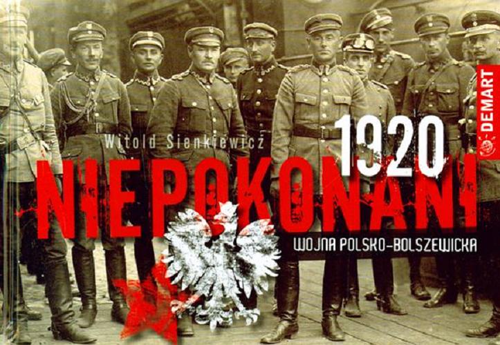 Okładka książki Niepokonani 1920 : Wojna Polsko-Bolszewicka / Red. witold Sienkiewicz; fot. Maciek Sawicki