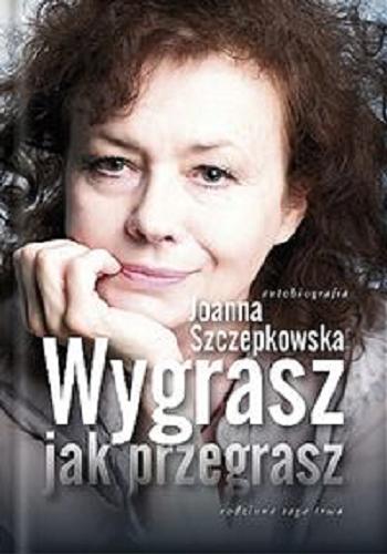 Okładka książki Wygrasz jak przegrasz : {autobiografia} / Joanna Szczepkowska.
