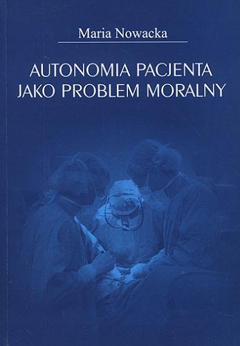 Okładka książki Autonomia pacjenta jako problem moralny / Maria Nowacka.