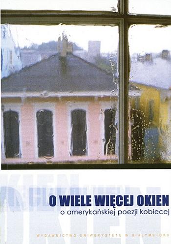 Okładka książki O wiele więcej okien : o amerykańskiej poezji kobiecej / pod redakcją Lucyny Aleksandrowicz-Pędich i Jerzego Kamionowskiego.