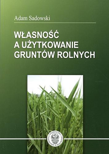 Okładka książki Własność a użykowanie gruntów rolnych : zarys tendencji rozwojowych / Adam Sadowski.