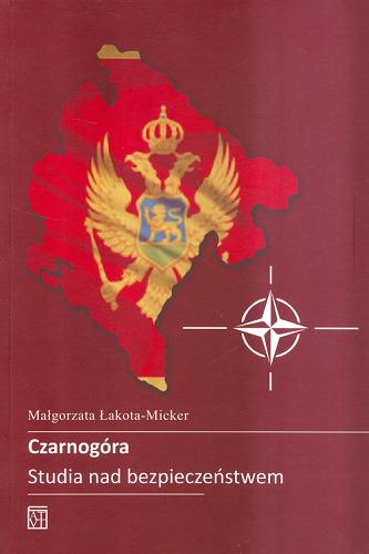 Okładka książki Czarnogóra : studia nad bezpieczeństwem / Małgorzata Łakota-Micker.