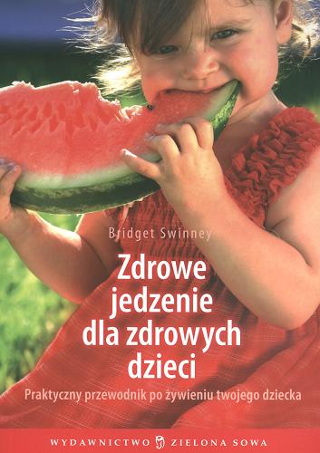 Okładka książki Zdrowe jedzenie dla zdrowych dzieci : praktyczny przewodnik po żywieniu twojego dziecka / Bridget Swinney ; tłumaczenie Dominika Gauza.