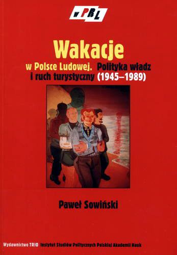 Okładka książki Wakacje w Polsce Ludowej : Polityka władz i ruch turystyczny (1945-1989) / Paweł Sowiński.