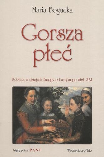 Okładka książki Gorsza płeć : kobieta w dziejach Europy od antyku po wiek XXI / Maria Bogucka.