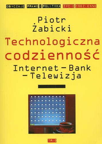 Okładka książki Technologiczna codzienność : internet, bank, telewizja / Piotr Żabicki ; posłowie Kazimierz Krzysztofek.