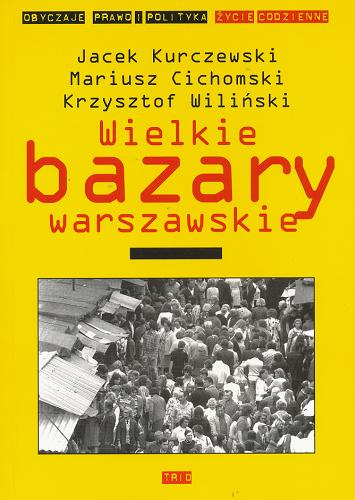 Okładka książki Wielkie bazary warszawskie : środowisko społeczne, kultura i problem społeczny / Jacek Kurczewski, Mariusz Cichomski, Krzysztof Wiliński.