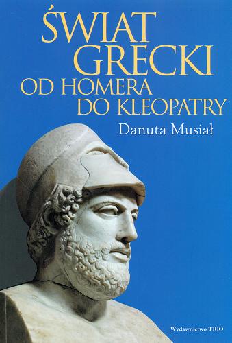 Okładka książki Świat grecki od Homera do Kleopatry / Danuta Musiał.
